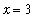x = 3