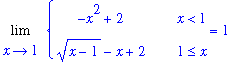 Limit(PIECEWISE([-x^2+2, x < 1],[(x-1)^(1/2)-x+2, 1 <= x]),x = 1) = 1