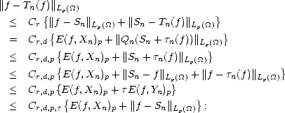 ||f- Tn(f)||Lp(_O_)
  <  Cr {||f- Sn||     + ||Sn- Tn(f)||    }
         {      Lp(_O_)             Lp(_O_)  }
  =  Cr,d  E{(f,Xn)p +||Qn(Sn + tn(f))|| Lp(}_O_)
  <  Cr,d,p E(f,Xn)p + ||Sn + tn(f)||Lp(_O_)
  <  C    {E(f,X  ) + ||S - f||     + ||f- t (f)||    }
      r,d,p       n p    n    Lp(_O_)       n    Lp(_O_)
  <  Cr,d,p{E{(f,Xn)p + tE(f,Yn)p}   }
  <  Cr,d,p,t E(f,Xn)p + ||f -Sn ||Lp(_O_) ;
