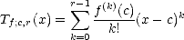          r sum -1  (k)
Tf;c,r(x) =    f--(c)(x - c)k
         k=0   k!  