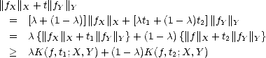 ||f  ||  +t||f ||
  X  X     Y Y
  =   [c + (1 - c)]|| fX ||X +[ct1 + (1- c)t2]||fY||Y
  =   c{||fX||X + t1||fY||Y}+ (1 -c) {||f||X + t2||fY||Y}
  >   cK(f,t1;X,Y )+ (1 - c)K(f, t2;X, Y)
