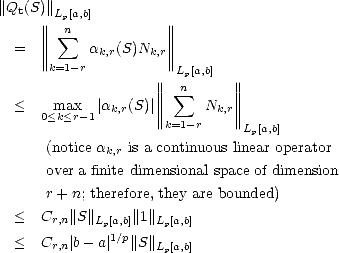 ||Qt(S)||||Lp[a,b]         ||
      |||| n sum             ||||
  =   ||||     ak,r(S)Nk,r||||
       k=1- r          Lp[a,b]
                    ||||  sum n     ||||
  <    max   |ak,r(S)|||||     Nk,r||||
      0<k<r-1        ||k=1-r    ||Lp[a,b]
      (notice ak,r is a continuous linear operator

      over a finite dimensional space of dimension
      r+ n; therefore, they are bounded)
  <   Cr,n||S||Lp[a,b]||1||Lp[a,b]
  <   C  |b- a| 1/p||S||
       r,n           Lp[a,b]
