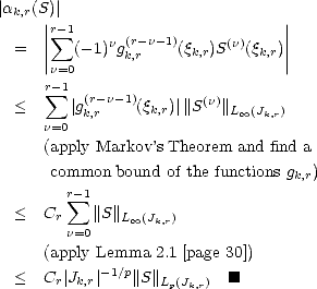 |ak,r(S|)|                         |
     ||r sum -1    n (r-n-1)     (n)    ||
  =  ||   (-1) gk,r    (qk,r)S   (qk,r)||
      n=0
     r sum -1  (r- n- 1)        (n)
  <     |gk,r    (qk,r)|||S   ||L oo (Jk,r)
     n=0
     (apply Markov ’s Theorem and find a
      common  bound of the functions gk,r)
        r sum -1
  <  Cr    ||S||L oo (Jk,r)
        n=0
     (apply Lemma 2.1 [page 30])
  <  Cr |Jk,r|-1/p|| S ||L(J ) [#]
                    p k,r
