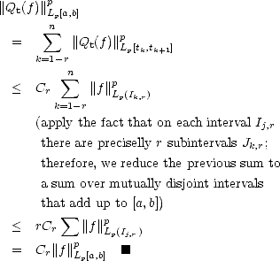      p
||Qt(f)||Lp[a,b]
       sum n        p
 =        ||Qt(f)||Lp[tk,tk+1]
     k=1-r
         sum n    p
 <   Cr     ||f ||Lp(Ik,r)
       k=1-r
     (apply the fact that on each interval Ij,r
      there are preciselly r subintervals Jk,r;
      therefore, we reduce the previous sum to

      a sum over mutually disjoint intervals
      that sum  add up to [a,b])
 <   rCr   ||f||p
          p   Lp(Ij,r)
 =   Cr||f||Lp[a,b]  [#]

