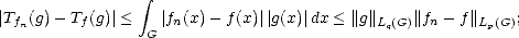                  integral 
|Tfn(g)- Tf(g)|<  G|fn(x)- f(x)||g(x)| dx < ||g||Lq(G)||fn- f||Lp(G);  