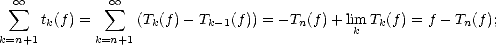   sum  oo          sum  oo 
      tk(f) =      (Tk(f)- Tk-1(f)) = - Tn(f)+ limk Tk(f) = f- Tn(f);
k=n+1       k=n+1  