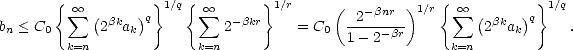       {   oo         } 1/q{  oo     } 1/r     (   -bnr )1/r {  oo         } 1/q
bn < C0   sum  (2bkak)q      sum   2-bkr    = C0  -2------      sum  (2bkak)q    .
        k=n             k=n                1- 2-br      k=n  