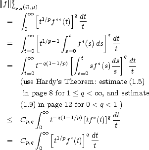 ||f||q
   Lp,q integral (_O_,m)
  =     oo  [t1/pf**(t)]q dt
      0             t
      integral   oo  [    integral  t       ]q dt
  =       t1/p-1    f *(s)ds  -t
      integral t= oo 0      s=[0 integral  t         ]q
  =      t-q(1-1/p)      sf *(s)ds   dt
      t=0          s=0       s   t
     (use Hardy’s Theorem: estimate (1.5)
      in page 8 for 1 < q <  oo , and estimate

     (1.9) i integral n oo page 12 for 0 < q < 1 )
  <  Cp,q   t-q(1- 1/p)[tf*(t)]q dt
          integral 0                 t
            oo [ 1/p * ]q dt
  =  Cp,q 0  t   f (t)  t
