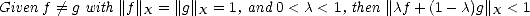 Given f /= g with||f||X = ||g||X = 1, and 0 < c < 1, then ||cf + (1- c)g||X < 1
