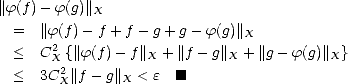 ||f(f )- f(g)|| X
  =   ||f(f)- f + f - g+ g -f(g)||X
  <   C2 {||f(f)- f||X + ||f- g||X + ||g- f(g)||X}
       X2
  <   3CX ||f - g||X < e  [#]
