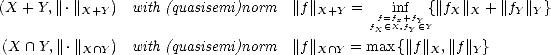 (X + Y,||.||X+Y  )  with (quasisemi)norm   ||f ||X+Y =  f=ifnx+ffY {|| fX ||X + ||fY ||Y}
                                              fX (- X,fY (- Y
(X  /~\  Y,||.||X/~ \ Y) with (quasisemi)norm  ||f ||X /~\ Y = max {||f||X,||f||Y}
