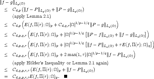 ||f - g||Lp(_O_()                       )
  <  Cd,p ||f - P||Lp(_O_) + ||P- g||Lp(_O_)
     (apply Lemma 2.1)
         (                      1/p-1/q          )
  <  Cd,p E(f, TT(r);_O_)p + Cd,q,r|_O_|      ||P- g||Lq(_O_)
            (                1/p-1/q [                       ])
  <  Cd,p,q,r E(f,TT(r);_O_)p + |_O_ |     ||P - f||Lq(_O_) + ||f- g||Lq(_O_)
  <  C      (E(f,TT(r);_O_) + |_O_ |1/p-1/q [||f - P||     + tE(f,TT(r);_O_) ])
       d,p,q,r(           p                  Lq(_O_)       )      q
  <  Cd,p,q,r E(f,TT(r);_O_)p + 2max(1,t)|_O_|1/p-1/q|| f - P||L (_O_)
                                                    q
     (apply Hol(der’s Inequality or Lemma 2.1) again)
  <  Cd,q,p,r,t E(f,TT(r);_O_)p + ||f- P ||Lp(_O_)
  =  Cd,q,p,r,tE(f,TT(r);_O_)p.  [#]
