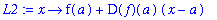 L2 := proc (x) options operator, arrow; f(a)+D(f)(a)*(x-a) end proc