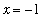 x = -1