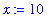 x := 10