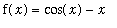f(x) = cos(x)-x
