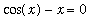 cos(x)-x = 0