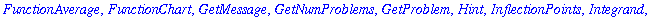 [AntiderivativePlot, ApproximateInt, ArcLength, Asymptotes, Clear, CriticalPoints, DerivativePlot, ExtremePoints, FunctionAverage, FunctionChart, GetMessage, GetNumProblems, GetProblem, Hint, Inflectio...
