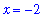 x = -2