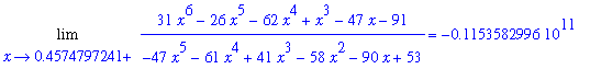 Limit((31*x^6-26*x^5-62*x^4+x^3-47*x-91)/(-47*x^5-61*x^4+41*x^3-58*x^2-90*x+53),x = .4574797241,left) = -.1153582996e11, Limit((31*x^6-26*x^5-62*x^4+x^3-47*x-91)/(-47*x^5-61*x^4+41*x^3-58*x^2-90*x+53),...