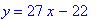 y = 27*x-22