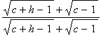 (sqrt(c+h-1)+sqrt(c-1))/(sqrt(c+h-1)+sqrt(c-1))