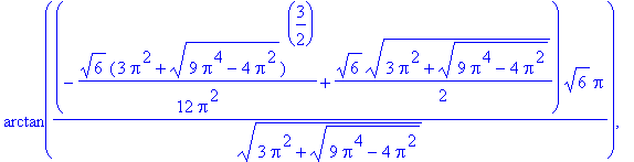 arctan((-1/12/Pi^2*6^(1/2)*(3*Pi^2+(9*Pi^4-4*Pi^2)^(1/2))^(3/2)+1/2*6^(1/2)*(3*Pi^2+(9*Pi^4-4*Pi^2)^(1/2))^(1/2))*6^(1/2)*Pi/(3*Pi^2+(9*Pi^4-4*Pi^2)^(1/2))^(1/2)), -arctan((1/12/Pi^2*6^(1/2)*(3*Pi^2+(9...