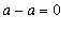 a-a = 0