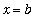 x = b