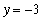 y = -3