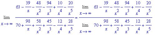 Limit((63-39/x-48/x^2-94/x^3+10/x^4-20/x^5)/(70+98/x+58/x^2+45/x^3-12/x^4+28/x^5),x = infinity) = Limit(63-39/x-48/x^2-94/x^3+10/x^4-20/x^5,x = infinity)/Limit(70+98/x+58/x^2+45/x^3-12/x^4+28/x^5,x = i...