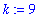 k := 9