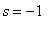 s = -1