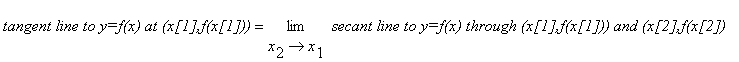 `tangent line to y=f(x) at (x[1],f(x[1]))` = limit(`secant line to y=f(x) through (x[1],f(x[1])) and (x[2],f(x[2])`,x[2] = x[1])