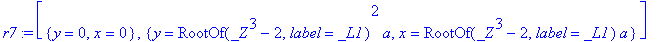 r7 := [{y = 0, x = 0}, {y = RootOf(_Z^3-2,label = _L1)^2*a, x = RootOf(_Z^3-2,label = _L1)*a}]