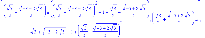 [(1/2*3^(1/2)+1/2*(-3+2*3^(1/2))^(1/2))*a*((1/2*3^(1/2)+1/2*(-3+2*3^(1/2))^(1/2))^2+1-1/2*3^(1/2)-1/2*(-3+2*3^(1/2))^(1/2))/(3^(1/2)+(-3+2*3^(1/2))^(1/2)-1+(1/2*3^(1/2)+1/2*(-3+2*3^(1/2))^(1/2))^2), (1...