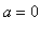 a = 0