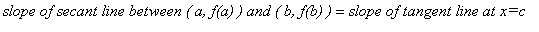 `slope of secant line between ( a, f(a) ) and ( b, f(b) )` = `slope of tangent line at x=c`