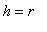 h = r