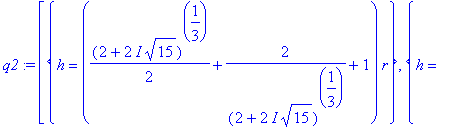 q2 := [{h = (1/2*(2+2*I*15^(1/2))^(1/3)+2/(2+2*I*15^(1/2))^(1/3)+1)*r}, {h = (-1/4*(2+2*I*15^(1/2))^(1/3)-1/((2+2*I*15^(1/2))^(1/3))+1+1/2*I*3^(1/2)*(1/2*(2+2*I*15^(1/2))^(1/3)-2/(2+2*I*15^(1/2))^(1/3)...