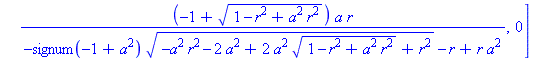 proc (r, a) options operator, arrow; [(-1+(1-r^2+a^2*r^2)^(1/2))*a*r/(-signum(-1+a^2)*(-a^2*r^2-2*a^2+2*a^2*(1-r^2+a^2*r^2)^(1/2)+r^2)^(1/2)-r+r*a^2), 0] end proc