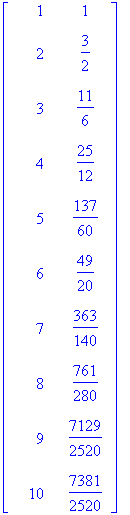 matrix([[1, 1], [2, 3/2], [3, 11/6], [4, 25/12], [5, 137/60], [6, 49/20], [7, 363/140], [8, 761/280], [9, 7129/2520], [10, 7381/2520]])