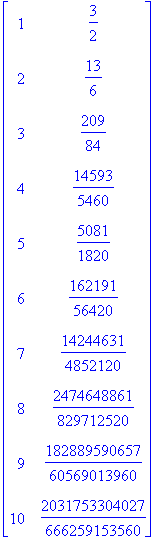 matrix([[1, 3/2], [2, 13/6], [3, 209/84], [4, 14593/5460], [5, 5081/1820], [6, 162191/56420], [7, 14244631/4852120], [8, 2474648861/829712520], [9, 182889590657/60569013960], [10, 2031753304027/6662591...
