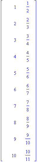 matrix([[1, 1/2], [2, 2/3], [3, 3/4], [4, 4/5], [5, 5/6], [6, 6/7], [7, 7/8], [8, 8/9], [9, 9/10], [10, 10/11]])