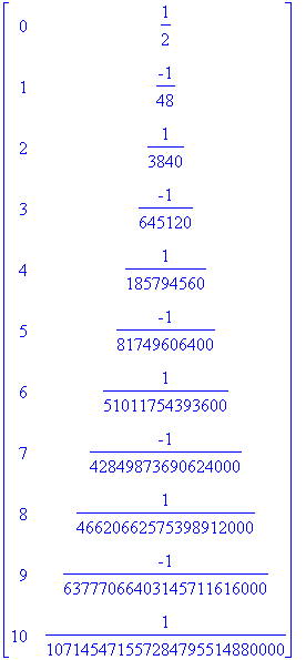 matrix([[0, 1/2], [1, -1/48], [2, 1/3840], [3, -1/645120], [4, 1/185794560], [5, -1/81749606400], [6, 1/51011754393600], [7, -1/42849873690624000], [8, 1/46620662575398912000], [9, -1/63777066403145711...