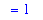 `` = 1